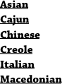 Asian Cajun Chinese Creole Italian Macedonian